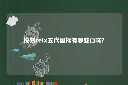 悦刻relx五代国标有哪些口味？ 